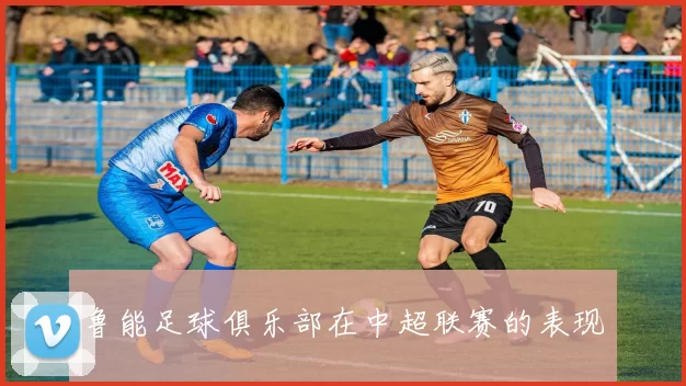 鲁能足球俱乐部在中超联赛的表现