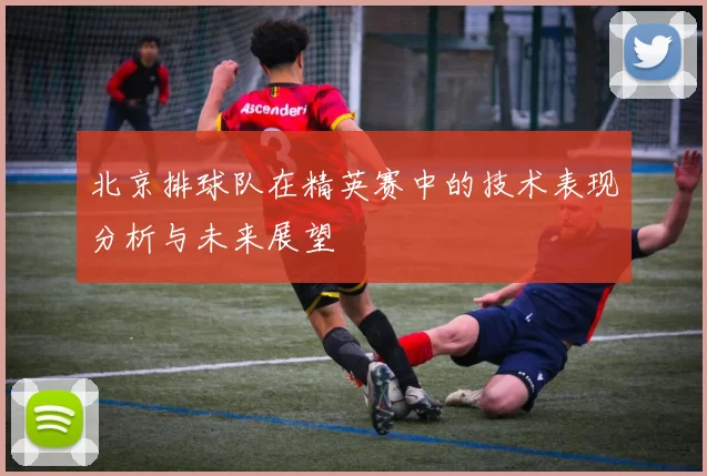 北京排球队在精英赛中的技术表现分析与未来展望