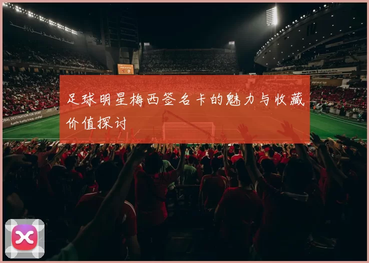 足球明星梅西签名卡的魅力与收藏价值探讨