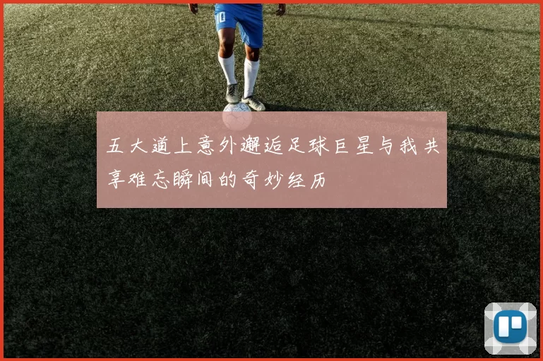 五大道上意外邂逅足球巨星与我共享难忘瞬间的奇妙经历