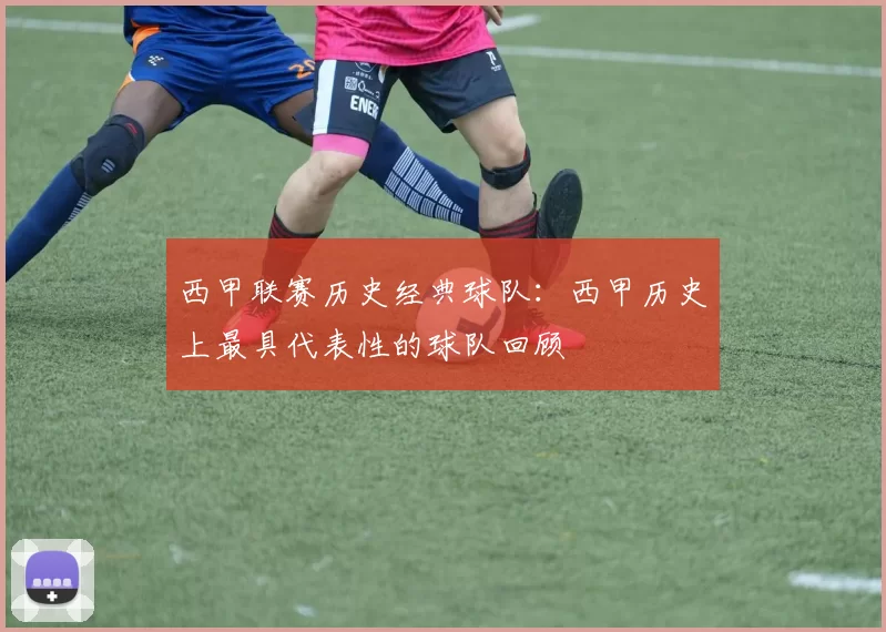 西甲联赛历史经典球队：西甲历史上最具代表性的球队回顾
