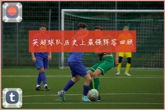 英超球队历史上最强阵容回顾