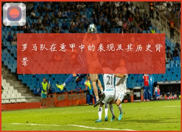 罗马队在意甲中的表现及其历史背景