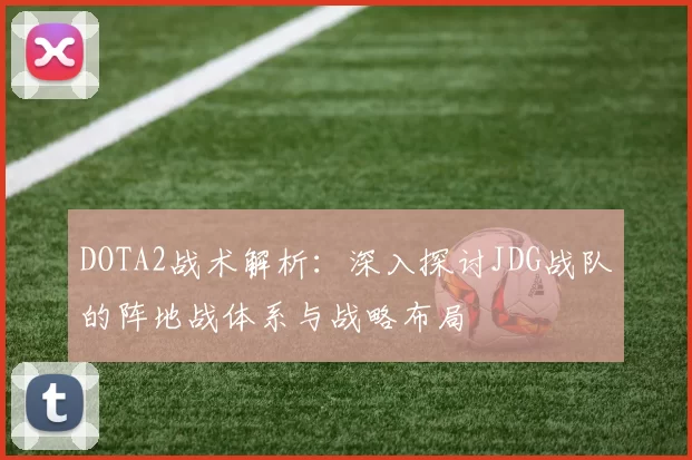 DOTA2战术解析：深入探讨JDG战队的阵地战体系与战略布局
