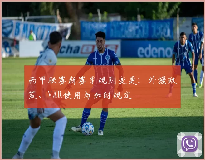 西甲联赛新赛季规则变更：外援政策、VAR使用与加时规定