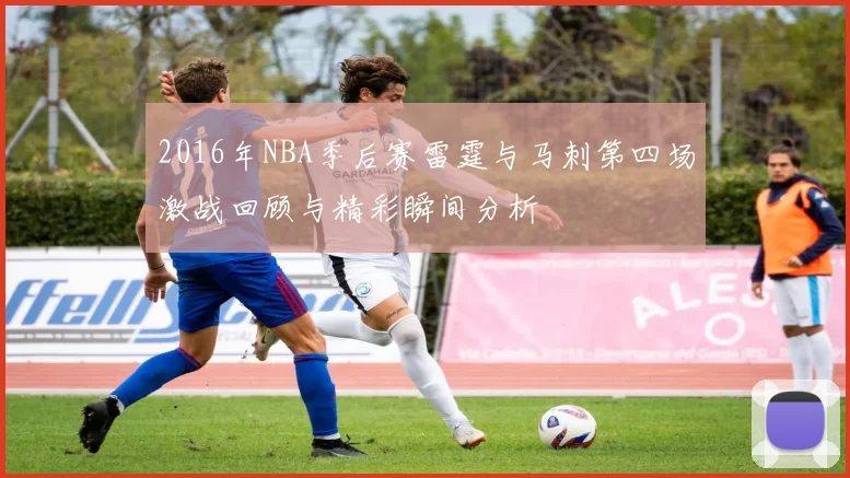 2016年NBA季后赛雷霆与马刺第四场激战回顾与精彩瞬间分析