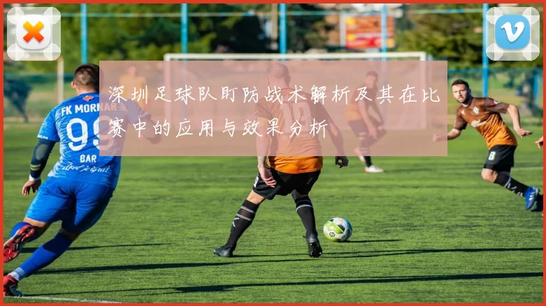 深圳足球队盯防战术解析及其在比赛中的应用与效果分析