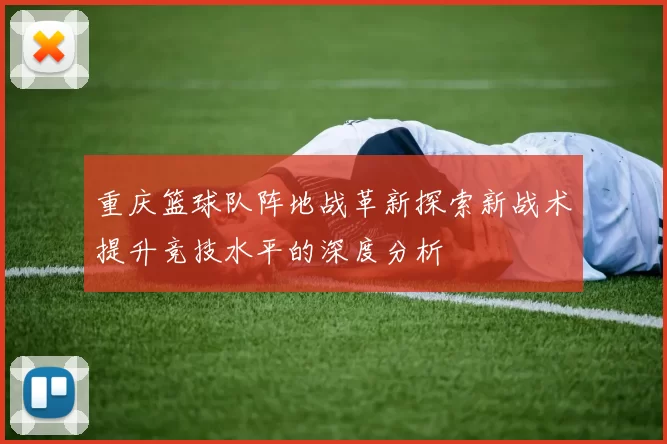 重庆篮球队阵地战革新探索新战术提升竞技水平的深度分析