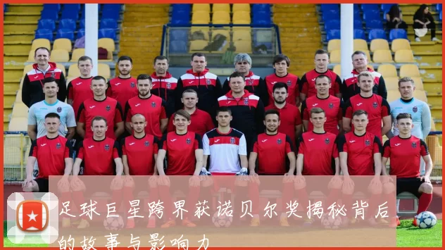 足球巨星跨界获诺贝尔奖揭秘背后的故事与影响力