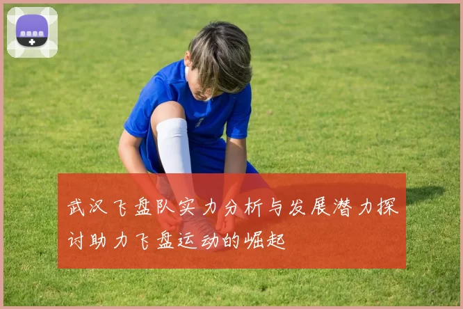 武汉飞盘队实力分析与发展潜力探讨助力飞盘运动的崛起