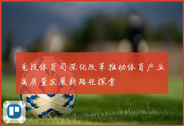 竞技体育司深化改革推动体育产业高质量发展新路径探索