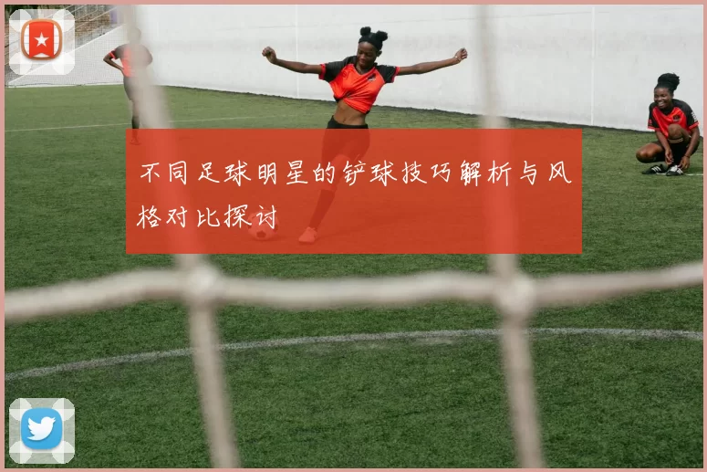 不同足球明星的铲球技巧解析与风格对比探讨